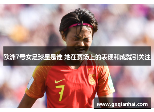 欧洲7号女足球星是谁 她在赛场上的表现和成就引关注