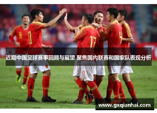近期中国足球赛事回顾与展望 聚焦国内联赛和国家队表现分析